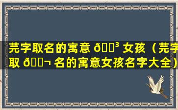 芫字取名的寓意 🐳 女孩（芫字取 🐬 名的寓意女孩名字大全）